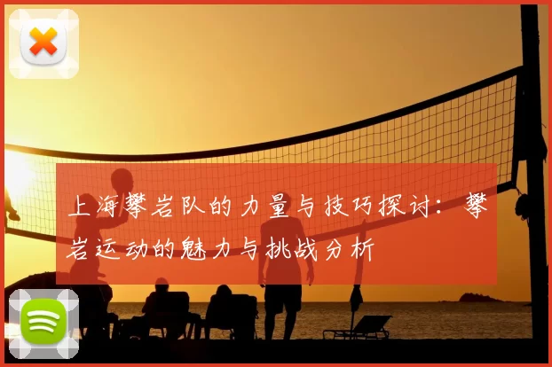 上海攀岩队的力量与技巧探讨：攀岩运动的魅力与挑战分析