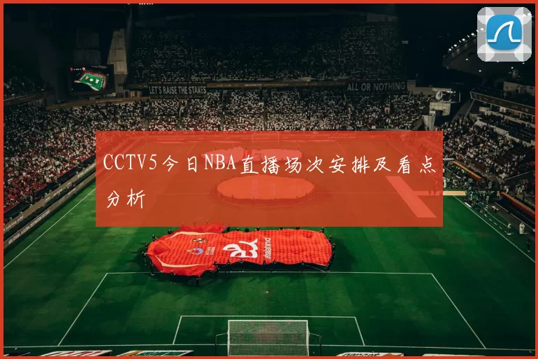 CCTV5今日NBA直播场次安排及看点分析