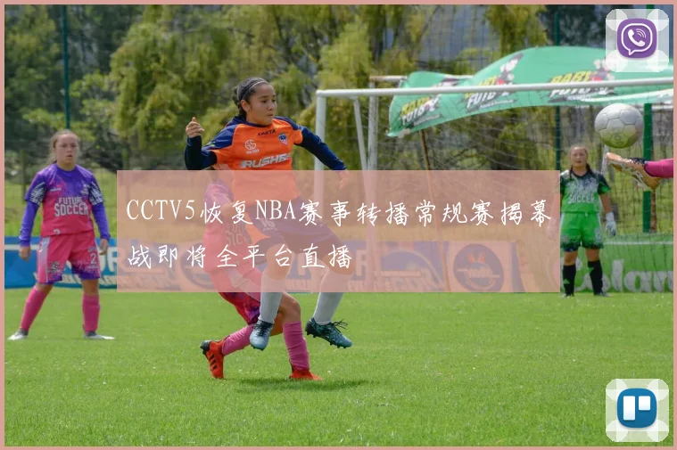 CCTV5恢复NBA赛事转播常规赛揭幕战即将全平台直播