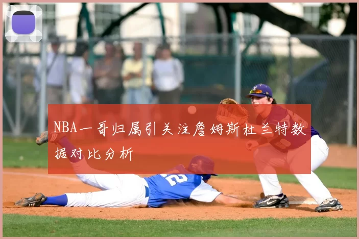 NBA一哥归属引关注詹姆斯杜兰特数据对比分析