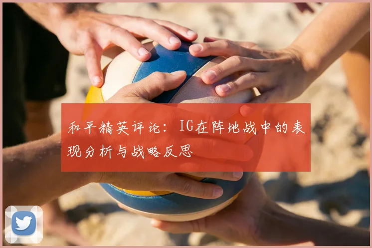 和平精英评论：IG在阵地战中的表现分析与战略反思