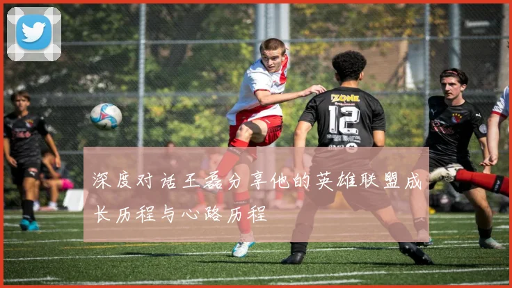 深度对话王磊分享他的英雄联盟成长历程与心路历程