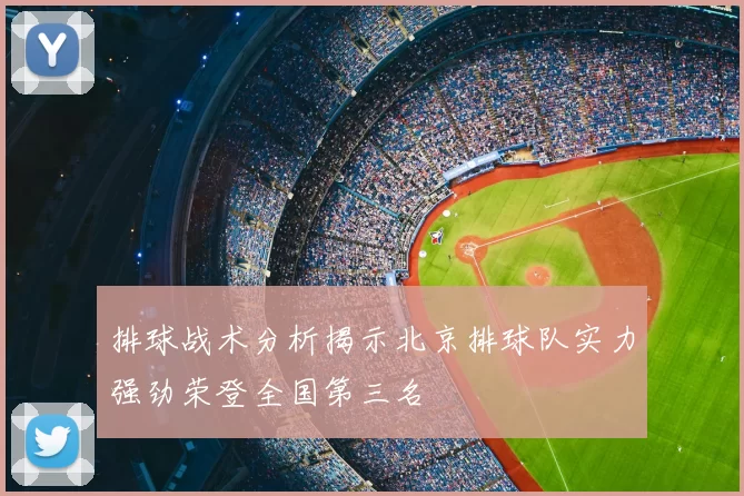 排球战术分析揭示北京排球队实力强劲荣登全国第三名