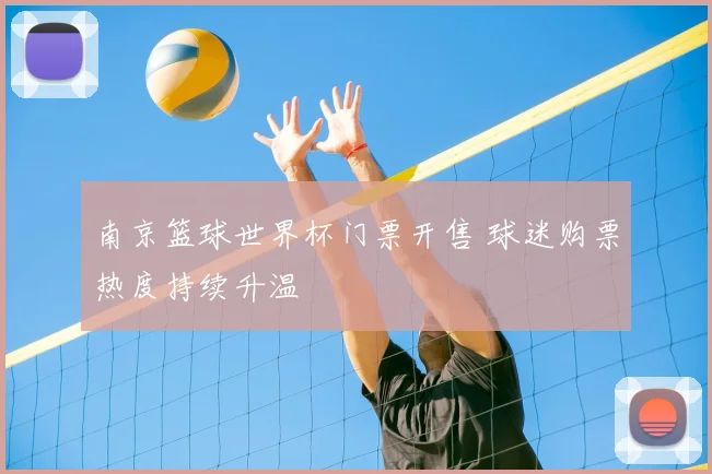 南京篮球世界杯门票开售 球迷购票热度持续升温