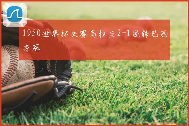1950世界杯决赛乌拉圭2-1逆转巴西夺冠