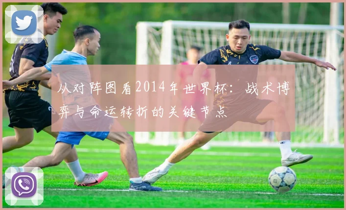 从对阵图看2014年世界杯:战术博弈与命运转折的关键节点