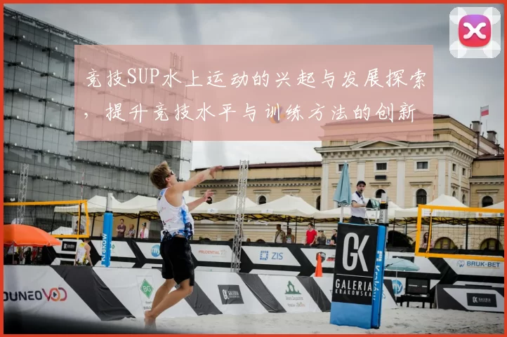 竞技SUP水上运动的兴起与发展探索，提升竞技水平与训练方法的创新路径