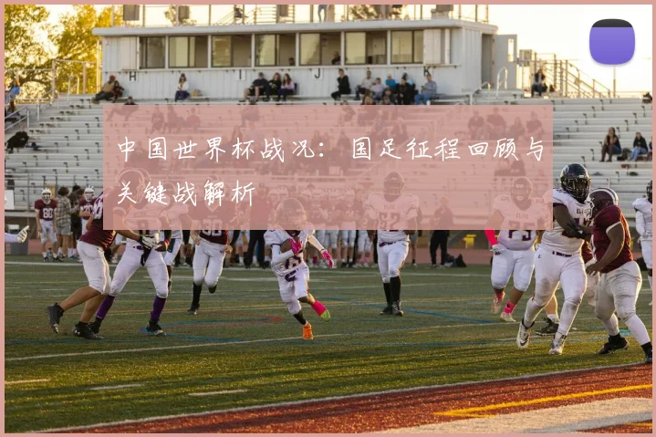 中国世界杯战况：国足征程回顾与关键战解析