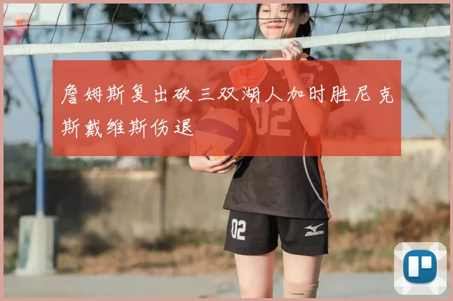 詹姆斯复出砍三双湖人加时胜尼克斯戴维斯伤退