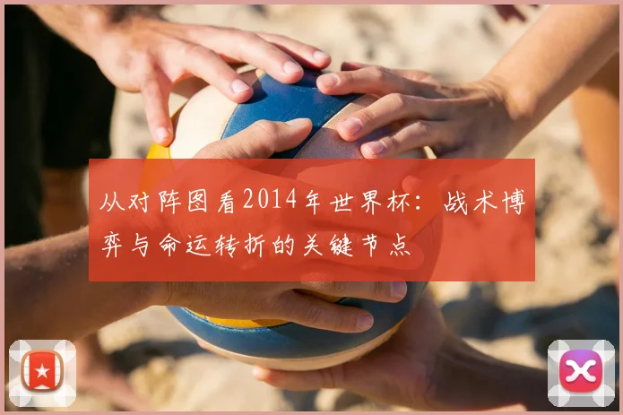 从对阵图看2014年世界杯:战术博弈与命运转折的关键节点
