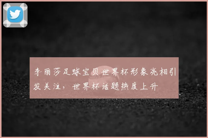 李丽莎足球宝贝世界杯形象亮相引发关注，世界杯话题热度上升