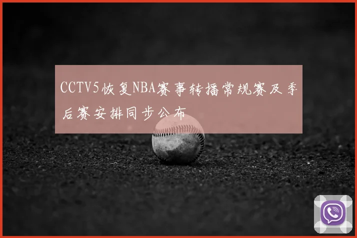 CCTV5恢复NBA赛事转播常规赛及季后赛安排同步公布