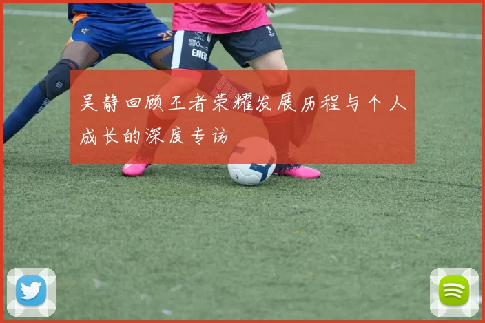 吴静回顾王者荣耀发展历程与个人成长的深度专访