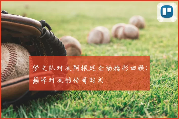 梦之队对决阿根廷全场精彩回顾：巅峰对决的传奇时刻