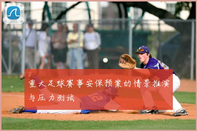 重大足球赛事安保预案的情景推演与压力测试