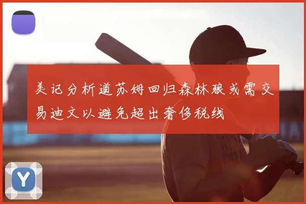 美记分析道苏姆回归森林狼或需交易迪文以避免超出奢侈税线