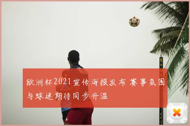 欧洲杯2021宣传海报发布 赛事氛围与球迷期待同步升温