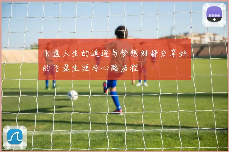 飞盘人生的追逐与梦想刘静分享她的飞盘生涯与心路历程