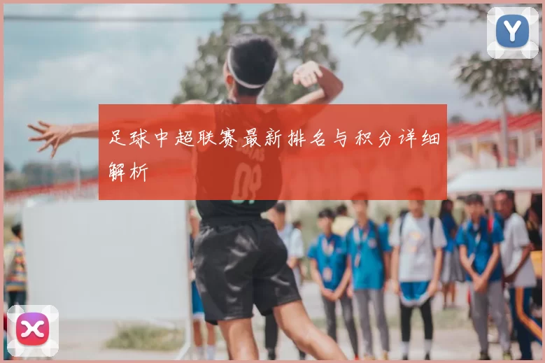足球中超联赛最新排名与积分详细解析