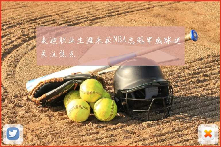 麦迪职业生涯未获NBA总冠军成球迷关注焦点