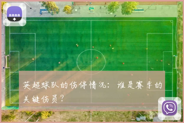英超球队的伤停情况：谁是赛季的关键伤员？