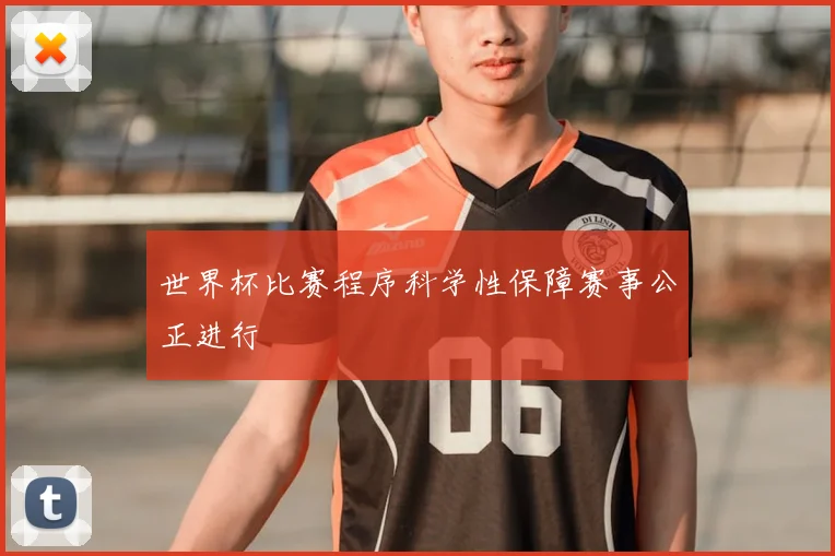 世界杯比赛程序科学性保障赛事公正进行