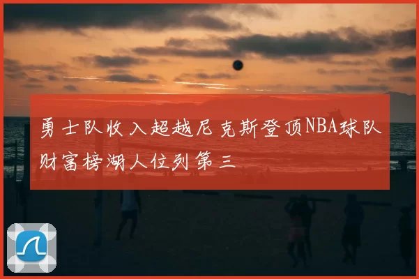 勇士队收入超越尼克斯登顶NBA球队财富榜湖人位列第三