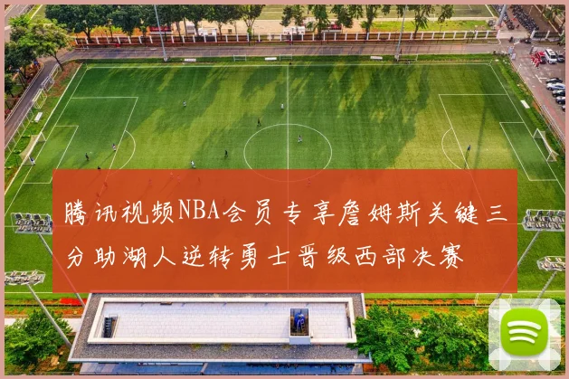 腾讯视频NBA会员专享詹姆斯关键三分助湖人逆转勇士晋级西部决赛