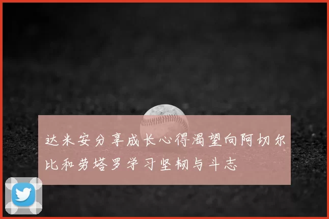 达米安分享成长心得渴望向阿切尔比和劳塔罗学习坚韧与斗志