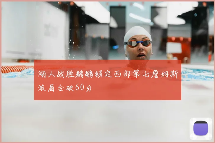 湖人战胜鹈鹕锁定西部第七詹姆斯浓眉合砍60分