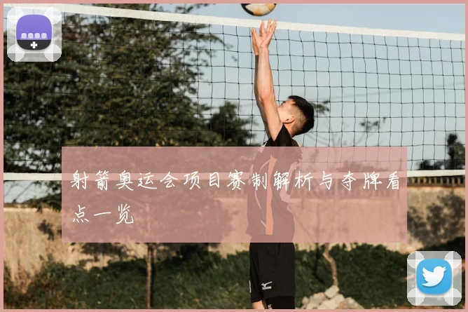 射箭奥运会项目赛制解析与夺牌看点一览