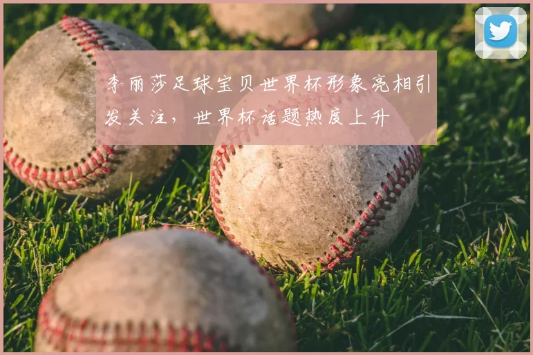 李丽莎足球宝贝世界杯形象亮相引发关注,世界杯话题热度上升