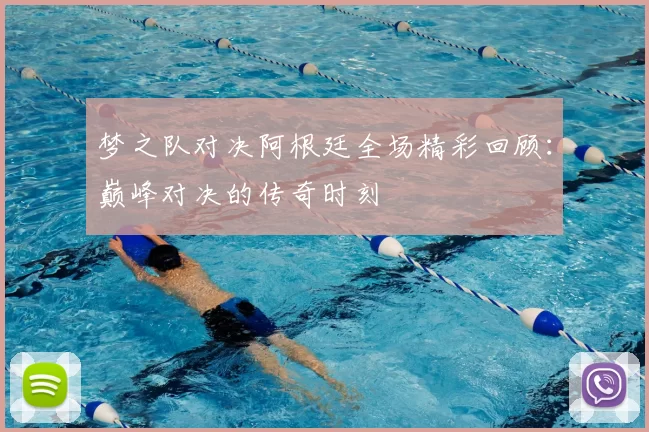 梦之队对决阿根廷全场精彩回顾:巅峰对决的传奇时刻