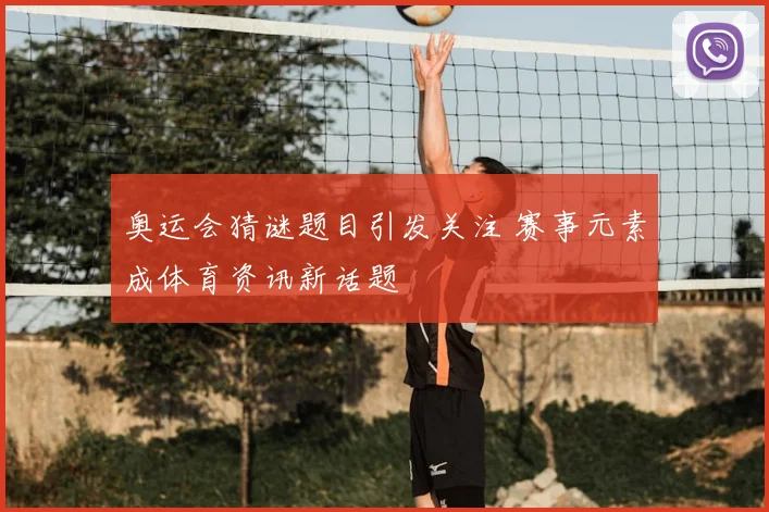 奥运会猜谜题目引发关注 赛事元素成体育资讯新话题