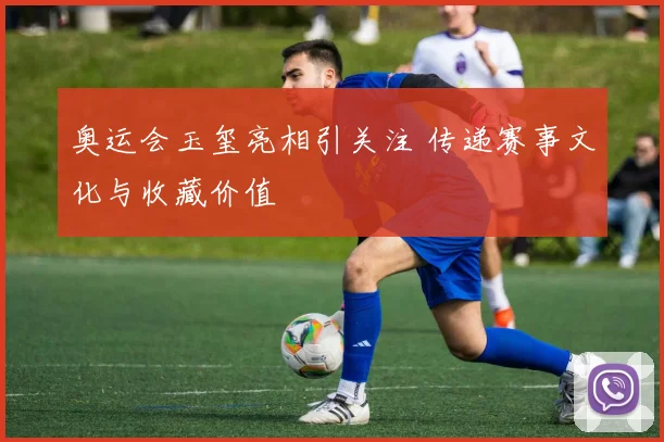 奥运会玉玺亮相引关注 传递赛事文化与收藏价值