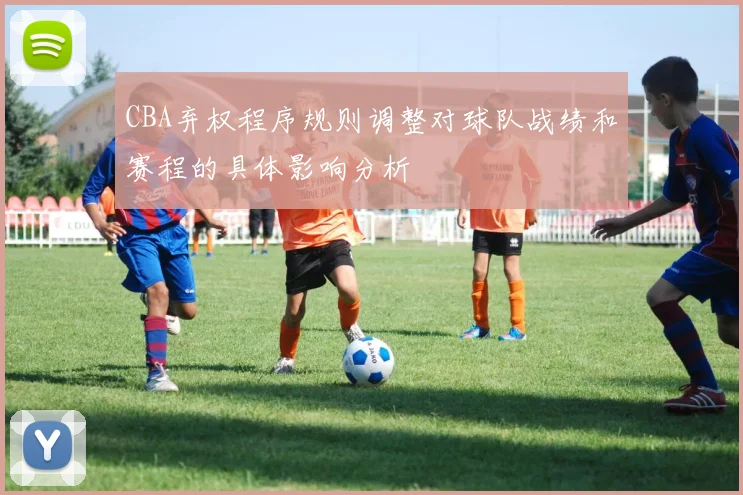 CBA弃权程序规则调整对球队战绩和赛程的具体影响分析