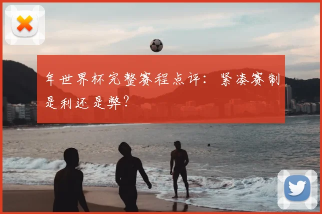 年世界杯完整赛程点评:紧凑赛制是利还是弊?