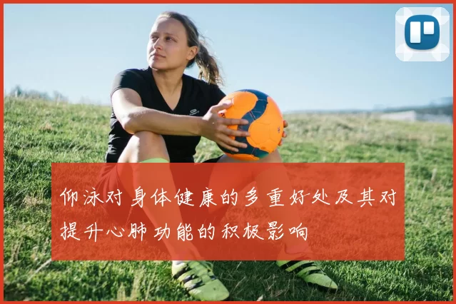 仰泳对身体健康的多重好处及其对提升心肺功能的积极影响