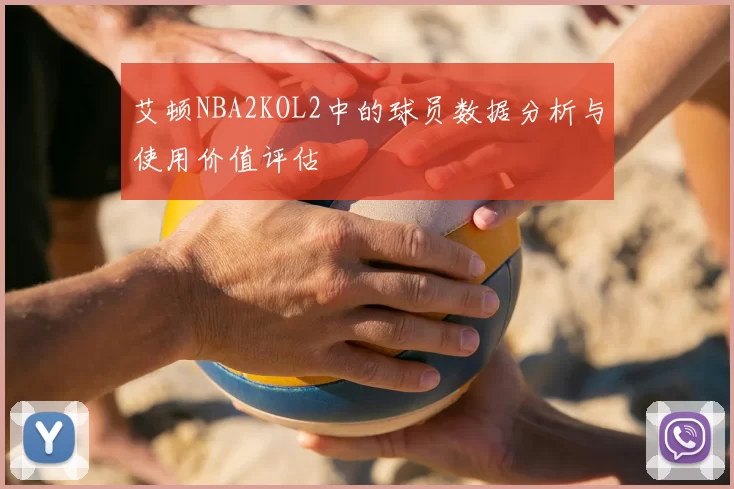 艾顿NBA2KOL2中的球员数据分析与使用价值评估