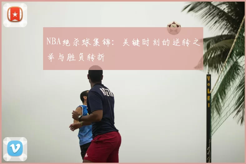NBA绝杀球集锦：关键时刻的逆转之举与胜负转折