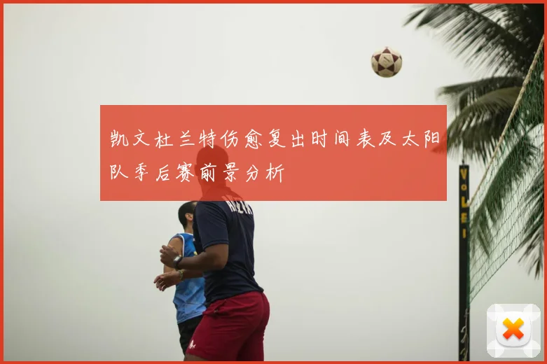 凯文杜兰特伤愈复出时间表及太阳队季后赛前景分析
