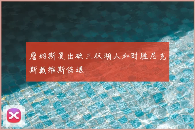 詹姆斯复出砍三双湖人加时胜尼克斯戴维斯伤退