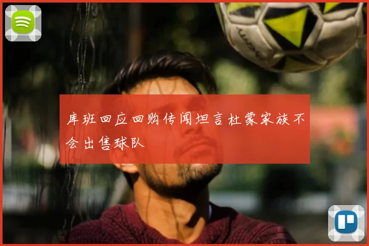 库班回应回购传闻坦言杜蒙家族不会出售球队
