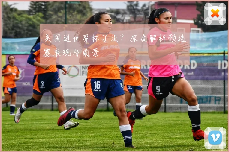 美国进世界杯了没?深度解析预选赛表现与前景