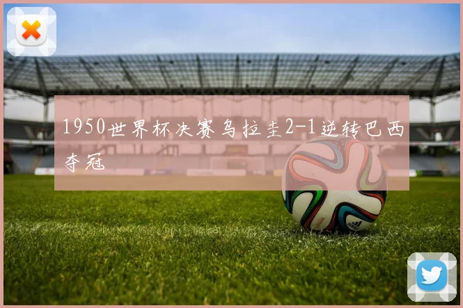 1950世界杯决赛乌拉圭2-1逆转巴西夺冠