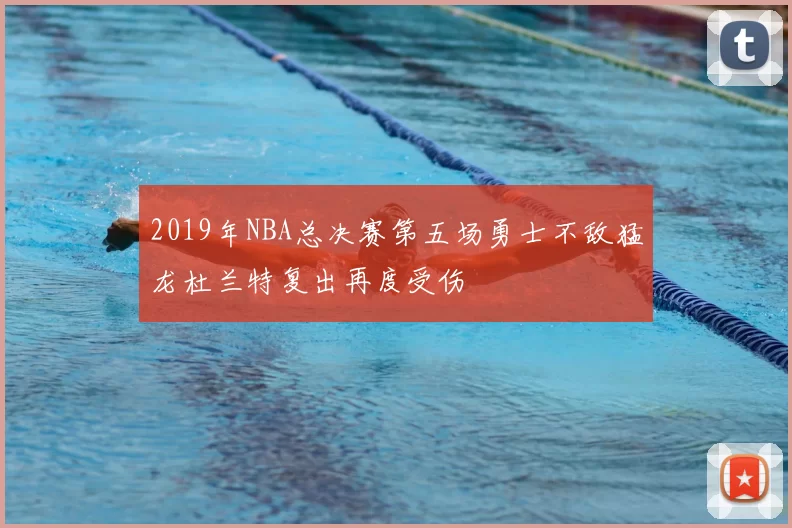 2019年NBA总决赛第五场勇士不敌猛龙杜兰特复出再度受伤
