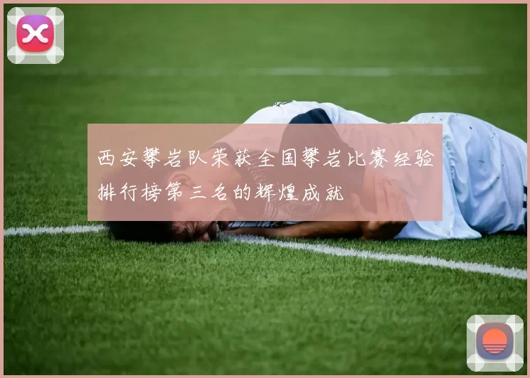 西安攀岩队荣获全国攀岩比赛经验排行榜第三名的辉煌成就