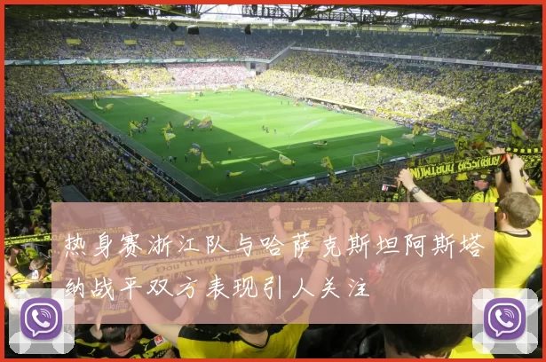 热身赛浙江队与哈萨克斯坦阿斯塔纳战平双方表现引人关注