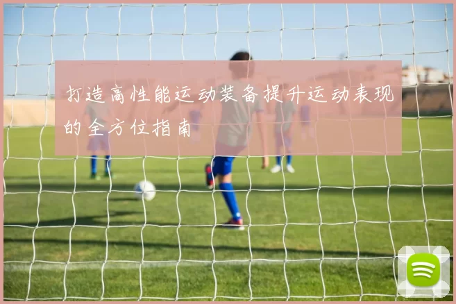 打造高性能运动装备提升运动表现的全方位指南