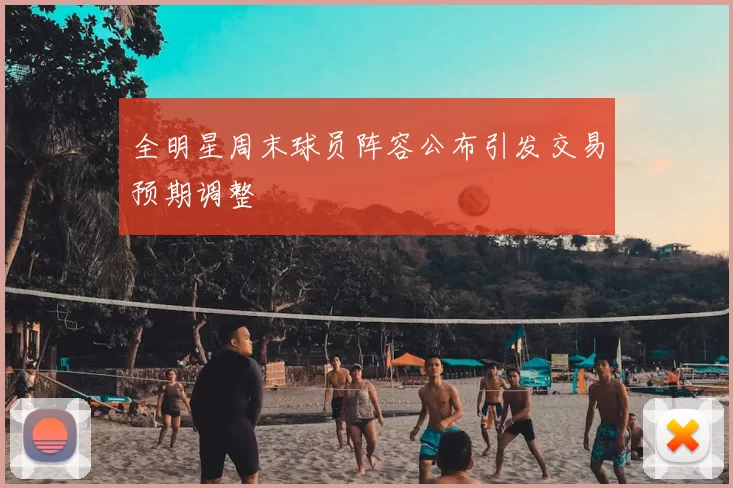 全明星周末球员阵容公布引发交易预期调整